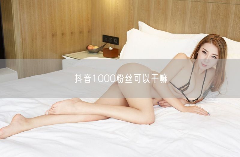 抖音1000粉丝可以干嘛