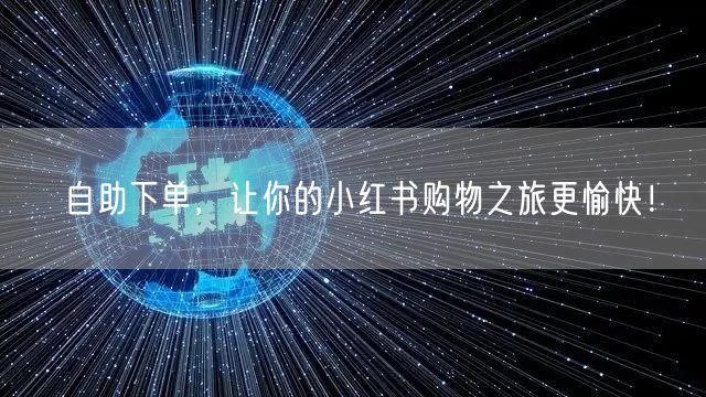 自助下单，让你的小红书购物之旅更愉快！