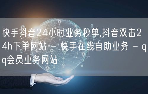 快手抖音24小时业务秒单,抖音双击24h下单网站 - 快手在线自助业务 - qq