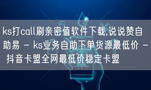 ks打call刷亲密值软件下载,说说赞自助易 - ks业务自助下单货源最低价 -