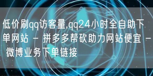 低价刷qq访客量,qq24小时全自助下单网站 - 拼多多帮砍助力网站便宜 - 微