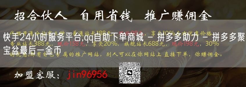 快手24小时服务平台,qq自助下单商城 - 拼多多助力 - 拼多多聚宝盆最后一金