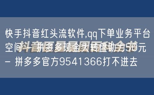 快手抖音红头流软件,qq下单业务平台空间 - 拼多多现金大转盘助力50元 - 拼