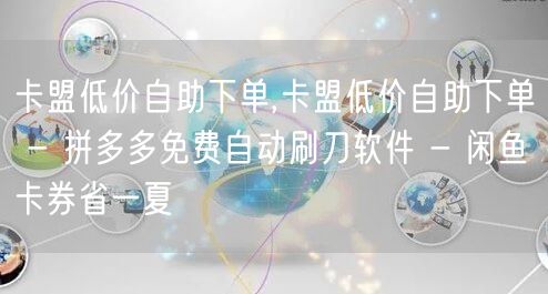 卡盟低价自助下单,卡盟低价自助下单 - 拼多多免费自动刷刀软件 - 闲鱼卡券省一