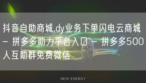 抖音自助商城,dy业务下单闪电云商城 - 拼多多助力平台入口 - 拼多多500人