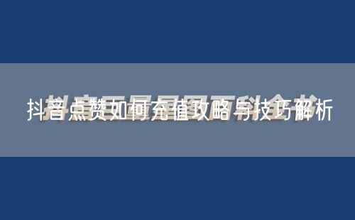 抖音点赞如何充值攻略与技巧解析