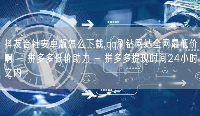 抖友音社安卓版怎么下载,qq刷钻网站全网最低价啊 - 拼多多低价助力 - 拼多多