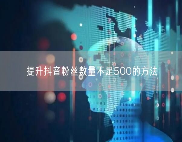 提升抖音粉丝数量不足500的方法