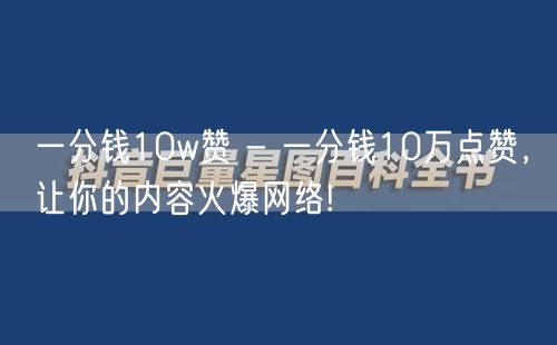 一分钱10w赞 - 一分钱10万点赞，让你的内容火爆网络!