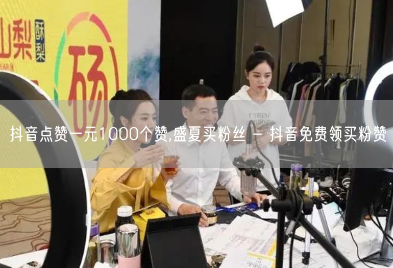 抖音点赞一元1000个赞,盛夏买粉丝 - 抖音免费领买粉赞