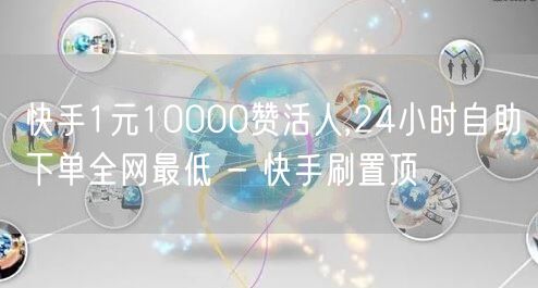 快手1元10000赞活人,24小时自助下单全网最低 - 快手刷置顶