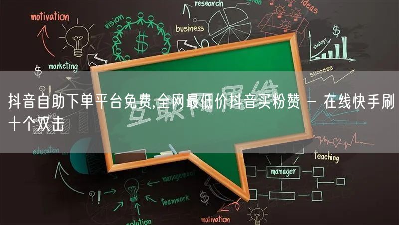 抖音自助下单平台免费,全网最低价抖音买粉赞 - 在线快手刷十个双击