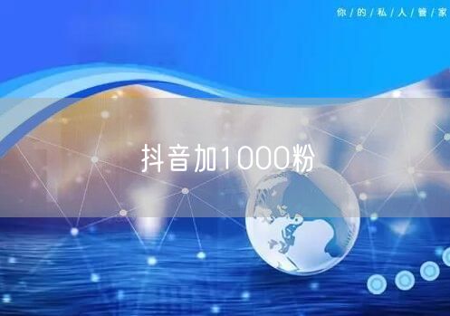 抖音加1000粉