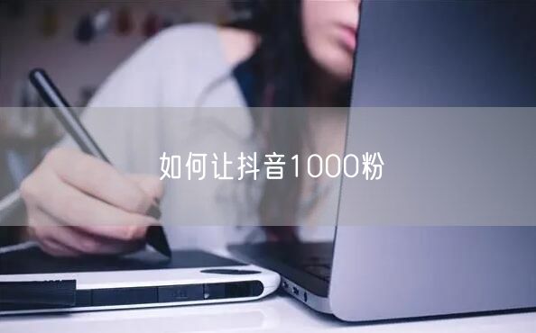 如何让抖音1000粉