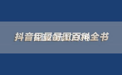 抖音20元1000粉