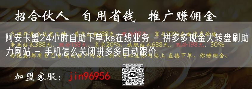 阿安卡盟24小时自助下单,ks在线业务 - 拼多多现金大转盘刷助力网站 - 手机