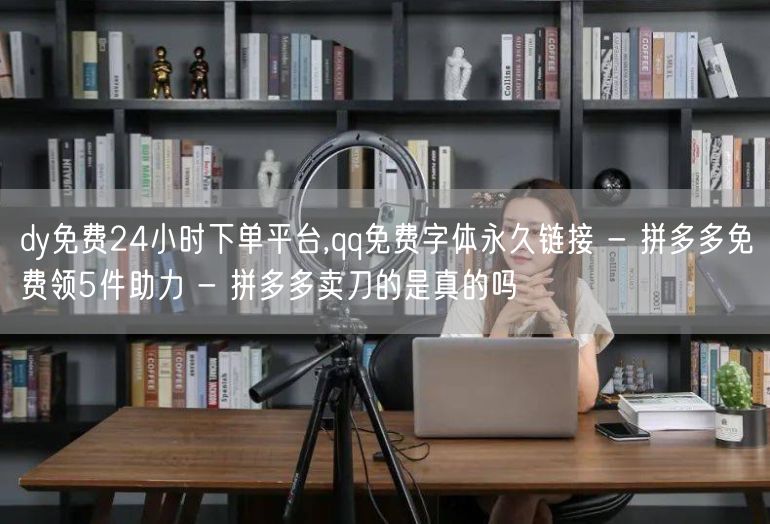 dy免费24小时下单平台,qq免费字体永久链接 - 拼多多免费领5件助力 - 拼