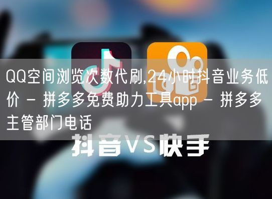 QQ空间浏览次数代刷,24小时抖音业务低价 - 拼多多免费助力工具app - 拼