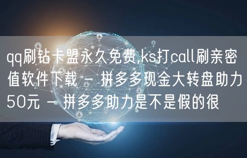 qq刷钻卡盟永久免费,ks打call刷亲密值软件下载 - 拼多多现金大转盘助力5