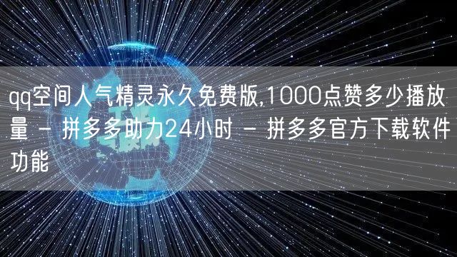 qq空间人气精灵永久免费版,1000点赞多少播放量 - 拼多多助力24小时 - 