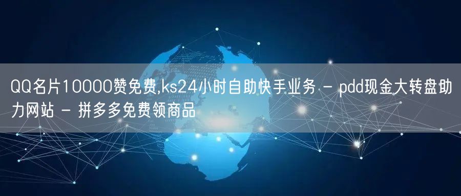 QQ名片10000赞免费,ks24小时自助快手业务 - pdd现金大转盘助力网站